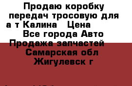 Продаю коробку передач тросовую для а/т Калина › Цена ­ 20 000 - Все города Авто » Продажа запчастей   . Самарская обл.,Жигулевск г.